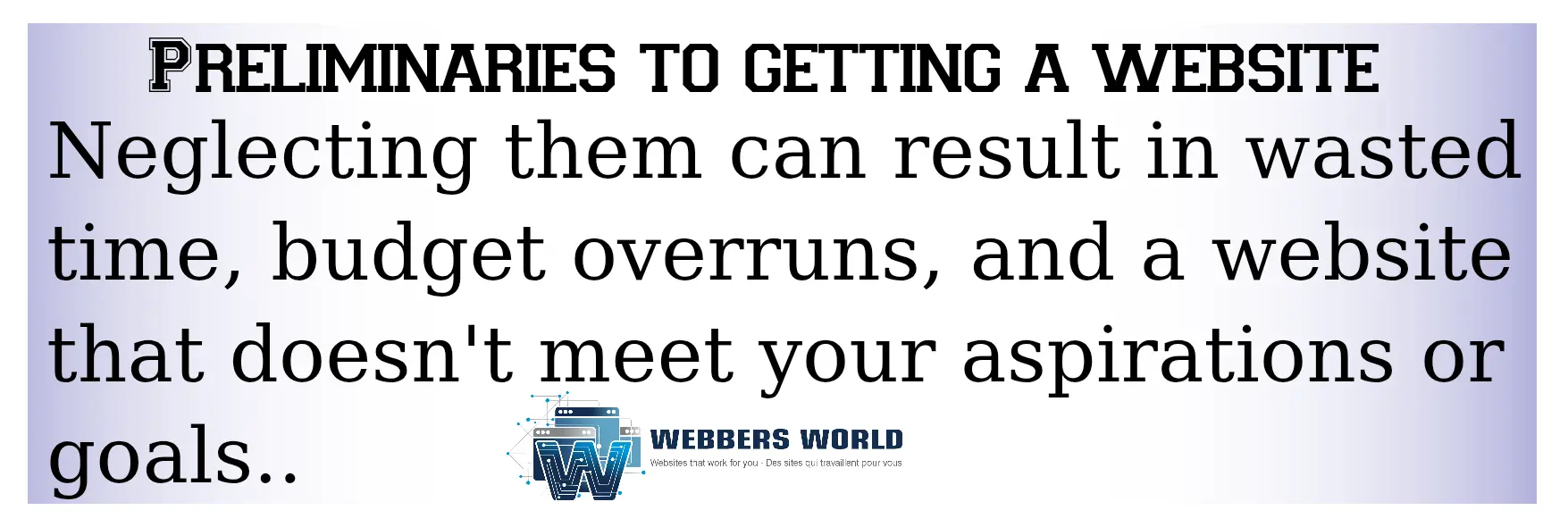 Webbers World informative banner titled PRELIMINARIES TO GETTING A WEBSITE. The text warns that neglecting these steps can lead to a loss of time, budget overruns, and a website that does not meet objectives.