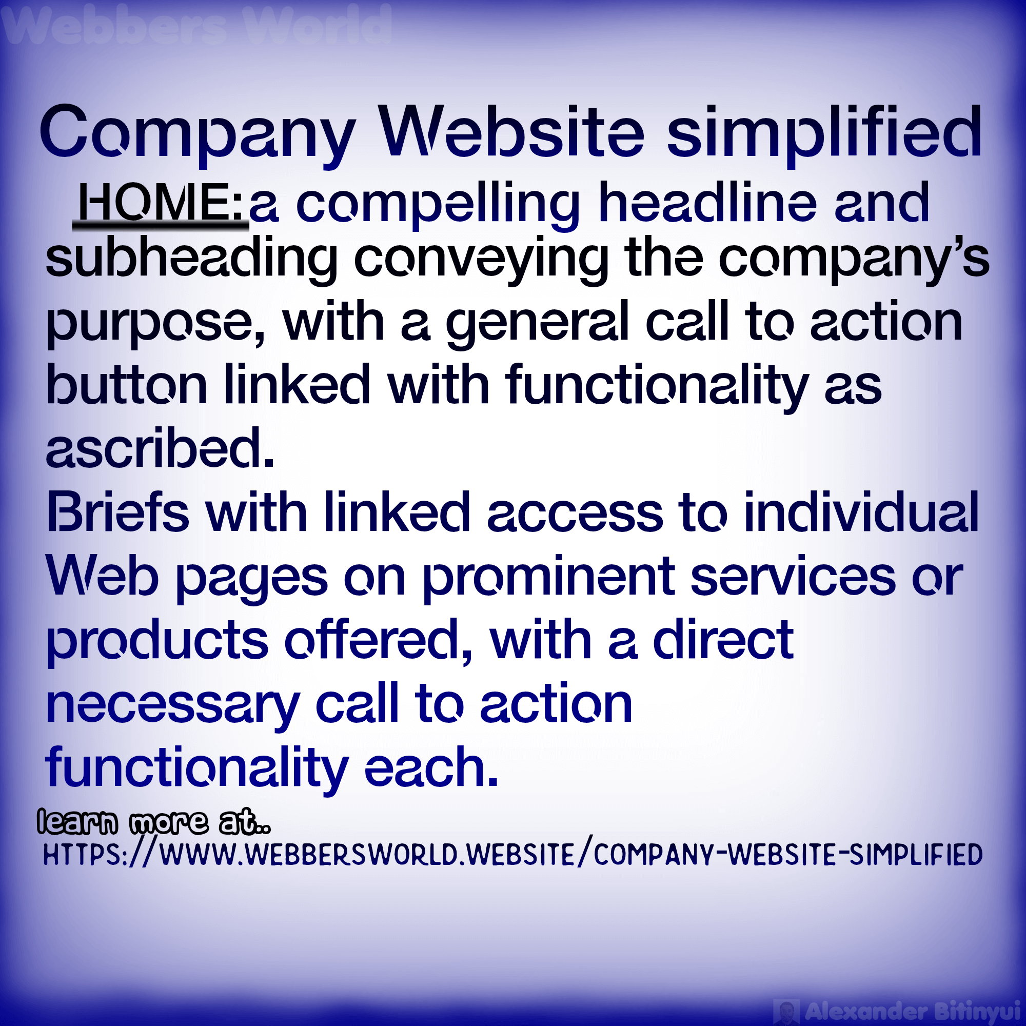 Company Website simplified HOME: a compelling headline and subheading conveying the company's purpose, with a general call to action button linked with functionality as ascribed. Briefs with linked access to individual Web pages on prominent services or products offered, with a direct necessary call to action functionality each. learn more at.. HTTPS://WWW.WEBBERSWORLD.WEBSITE/COMPANY-WEBSITE-SIMPLIFIED