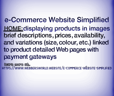e-Commerce Website Simplified HOME: displaying products in images brief descriptions, prices, availability, and variations (size, colour, etc.) linked to product detailed Web pages with payment gateways learn more at.. HTTPS://WWW.WEBBERSWORLD.WEBSITE/E-COMMERCE-WEBSITE-SIMPLIFIED