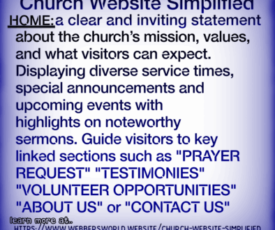 Church Website Simplified HOME: a clear and inviting statement about the church's mission, values, and what visitors can expect. Displaying diverse service times, special announcements and upcoming events with highlights on noteworthy sermons. Guide visitors to key linked sections such as "PRAYER REQUEST" "TESTIMONIES" "VOLUNTEER OPPORTUNITIES" "ABOUT US" or "CONTACT US" learn more at https://www.webbersworld.website/church-website-simplified/