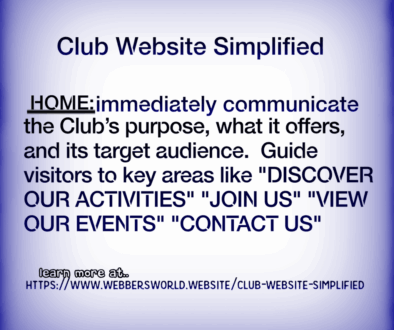 Club Website Simplified HOME: immediately communicate the Club's purpose, what it offers, and its target audience. Guide visitors to key areas like "DISCOVER OUR ACTIVITIES" "JOIN US" "VIEW OUR EVENTS" "CONTACT US" learn more at https://www.webbersworld.website/club-website-simplified/