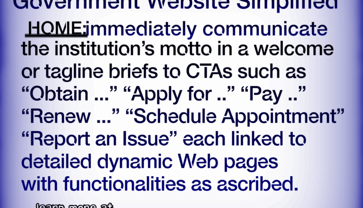 Government Website Simplified HOME:jmmediately communicate the institution's motto in a welcome or tagline briefs to CTAs such as "Obtain ..." "Apply for .." "Pay .." "Renew ..." "Schedule Appointment" "Report an Issue" each linked to detailed dynamic Web pages with functionalities as ascribed. learn more at https://www.webbersworld.website/government-website-simplified