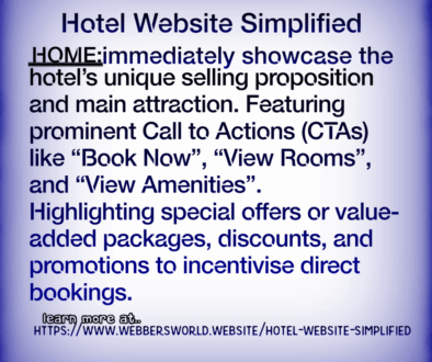 Hotel Website Simplified HOME:immediately showcase the hotel's unique selling proposition and main attraction. Featuring prominent Call to Actions (CTAS) like "Book Now", "View Rooms", and "View Amenities". Highlighting special offers or value-added packages, discounts, and promotions to incentivise direct bookings. learn more at https://www.webbersworld.website/hotel-website-simplified/