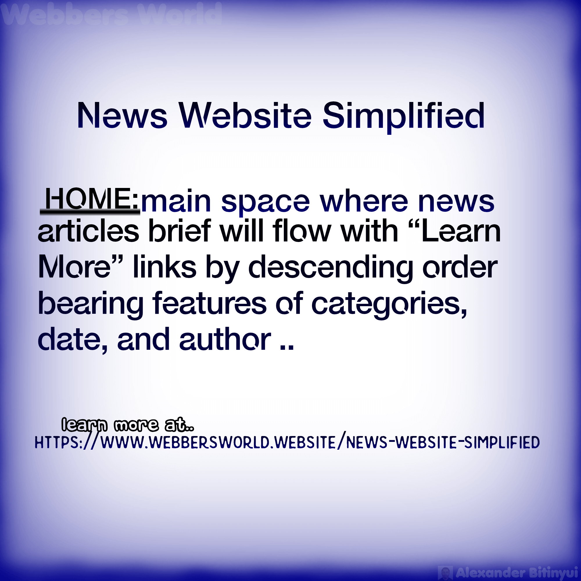 News Website Simplified HOME: main space where news articles brief will flow with "Learn More" links by descending order bearing features of categories, date, and author .. learn more at https://www.webbersworld.website/news-website-simplified/