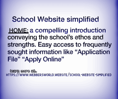 School Website simplified HOME: a compelling introduction conveying the school's ethos and strengths. Easy access to frequently sought information like "Application File" "Apply Online" learn more at.. https://www.webbersworld.website/school-website-simplified/